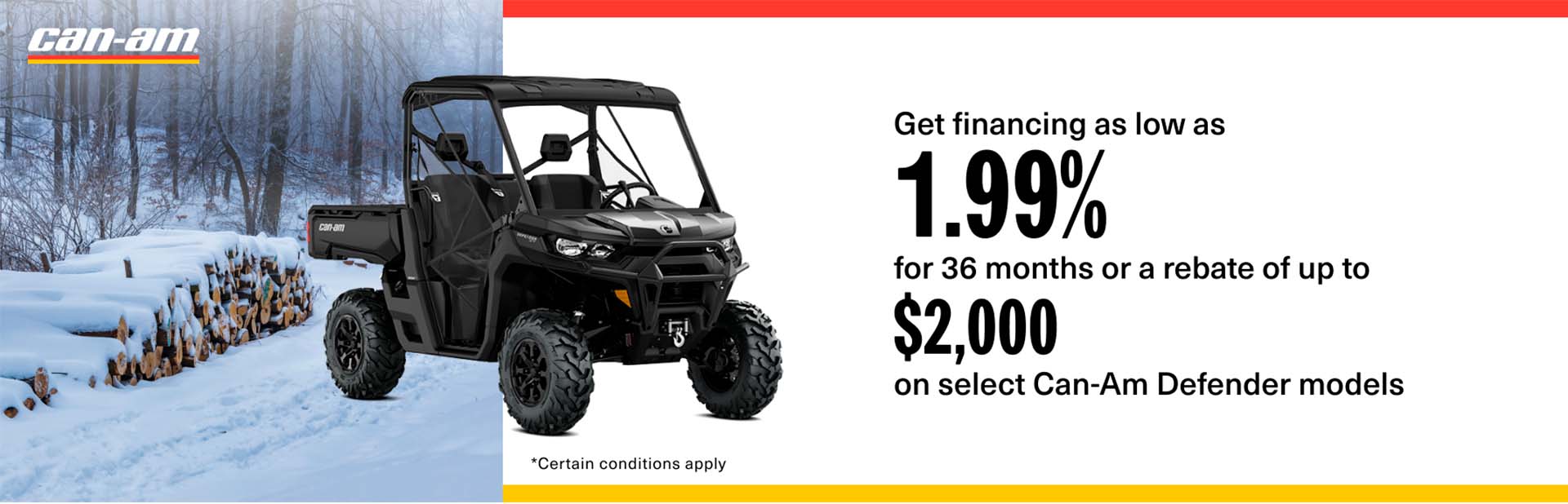 Get financing as low as 1.99% for 36 months or a rebate of up to $2,000 on select Can-Am Defender models