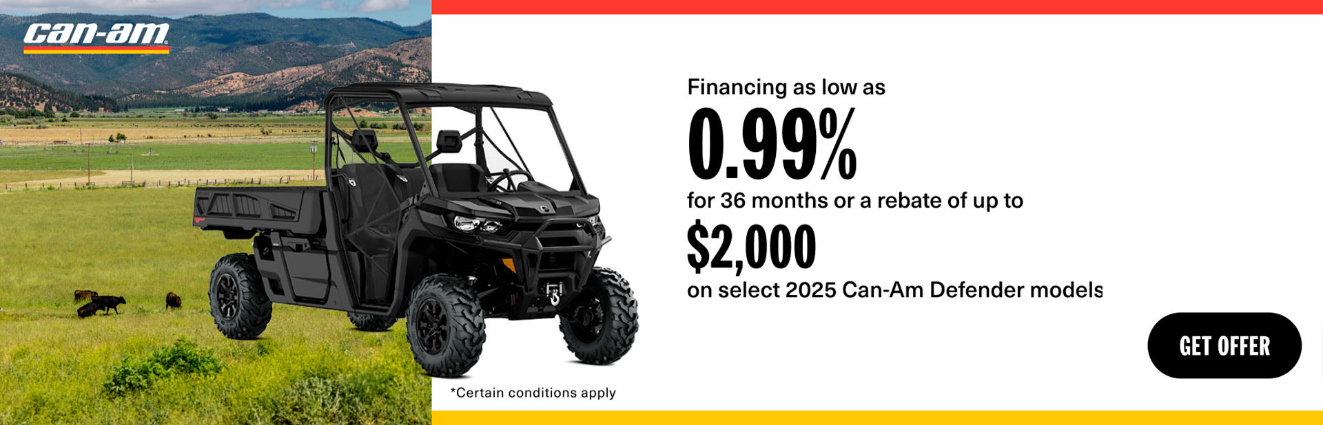Financing as low as 0.99% for 36 months or a rebate of up to $2,000 on select 2025 Can-Am Defender models